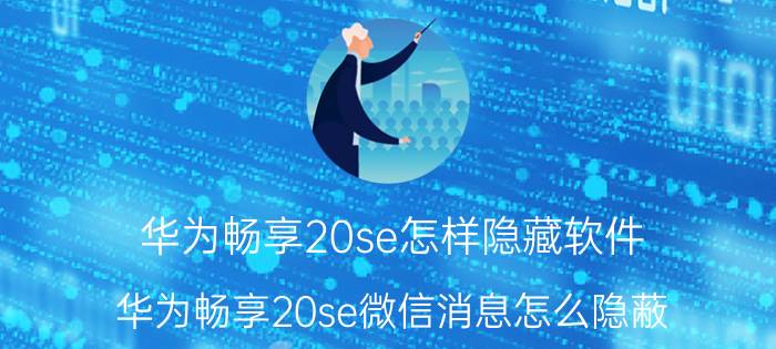 华为畅享20se怎样隐藏软件 华为畅享20se微信消息怎么隐蔽？